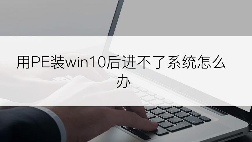 用PE装win10后进不了系统怎么办