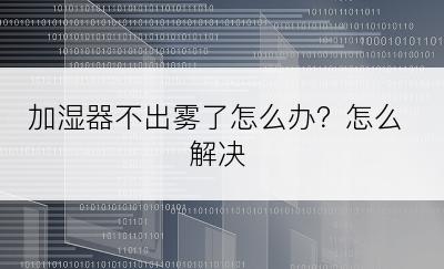 加湿器不出雾了怎么办？怎么解决