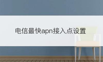 电信最快apn接入点设置