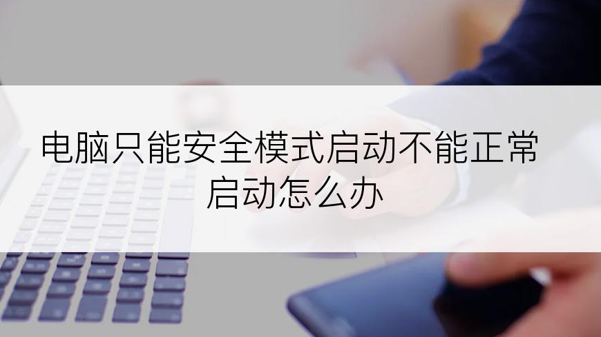 电脑只能安全模式启动不能正常启动怎么办