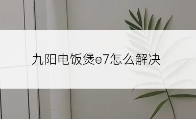 九阳电饭煲e7怎么解决