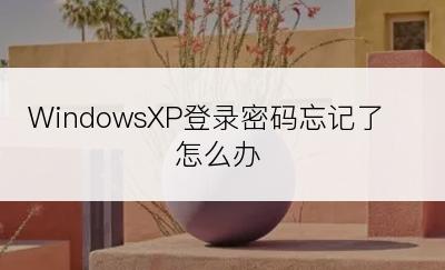 WindowsXP登录密码忘记了怎么办