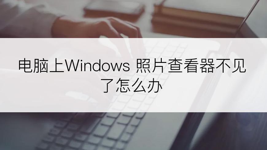 电脑上Windows 照片查看器不见了怎么办