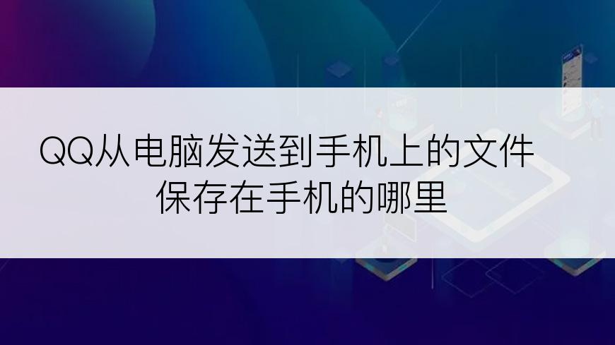 QQ从电脑发送到手机上的文件保存在手机的哪里