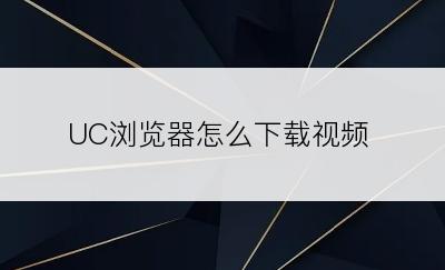 UC浏览器怎么下载视频