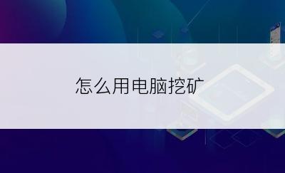 怎么用电脑挖矿