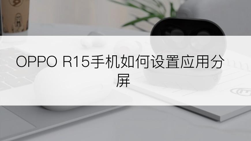 OPPO R15手机如何设置应用分屏