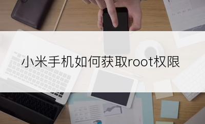 小米手机如何获取root权限