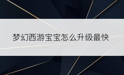 梦幻西游宝宝怎么升级最快