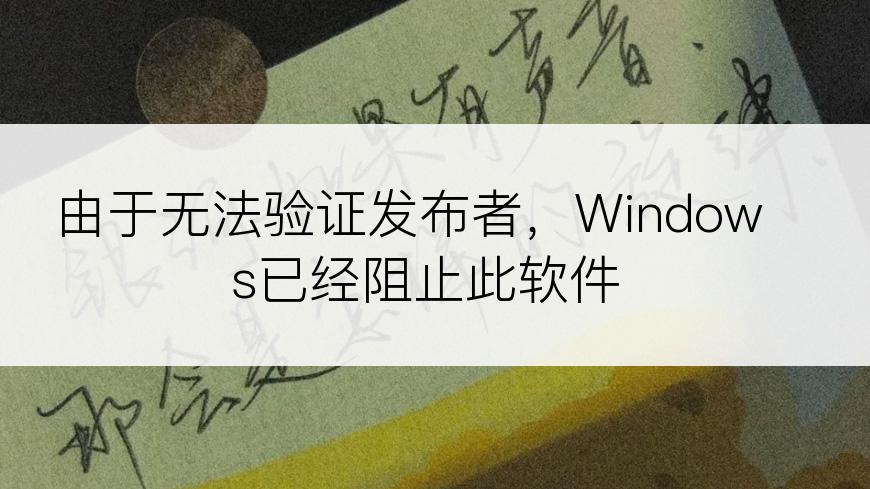 由于无法验证发布者，Windows已经阻止此软件