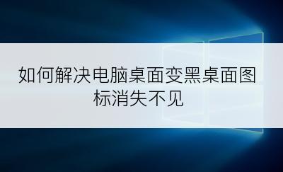 如何解决电脑桌面变黑桌面图标消失不见