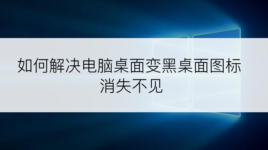 如何解决电脑桌面变黑桌面图标消失不见