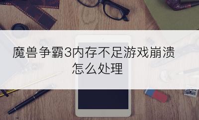 魔兽争霸3内存不足游戏崩溃怎么处理