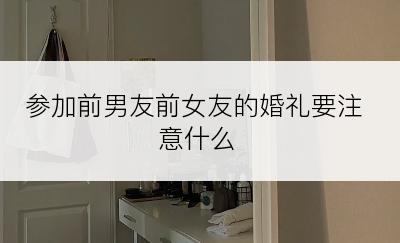 参加前男友前女友的婚礼要注意什么