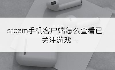 steam手机客户端怎么查看已关注游戏