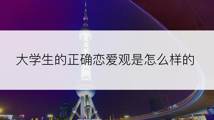 大学生的正确恋爱观是怎么样的