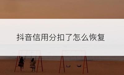 抖音信用分扣了怎么恢复