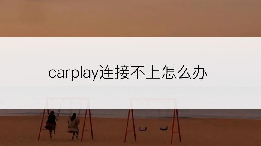 carplay连接不上怎么办