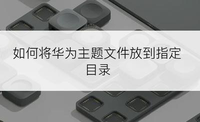 如何将华为主题文件放到指定目录