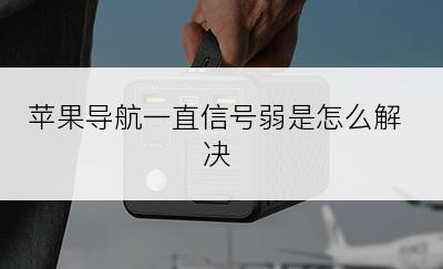 苹果导航一直信号弱是怎么解决