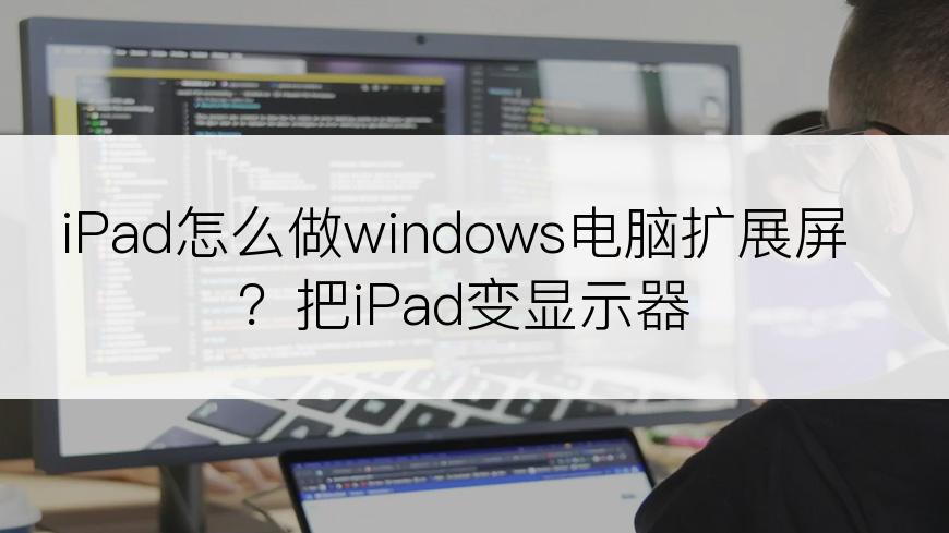 iPad怎么做windows电脑扩展屏？把iPad变显示器