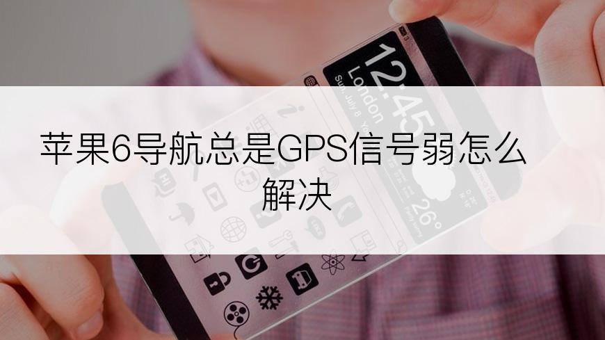 苹果6导航总是GPS信号弱怎么解决