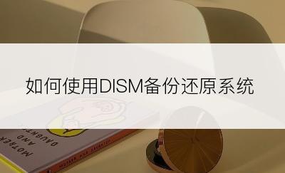 如何使用DISM备份还原系统