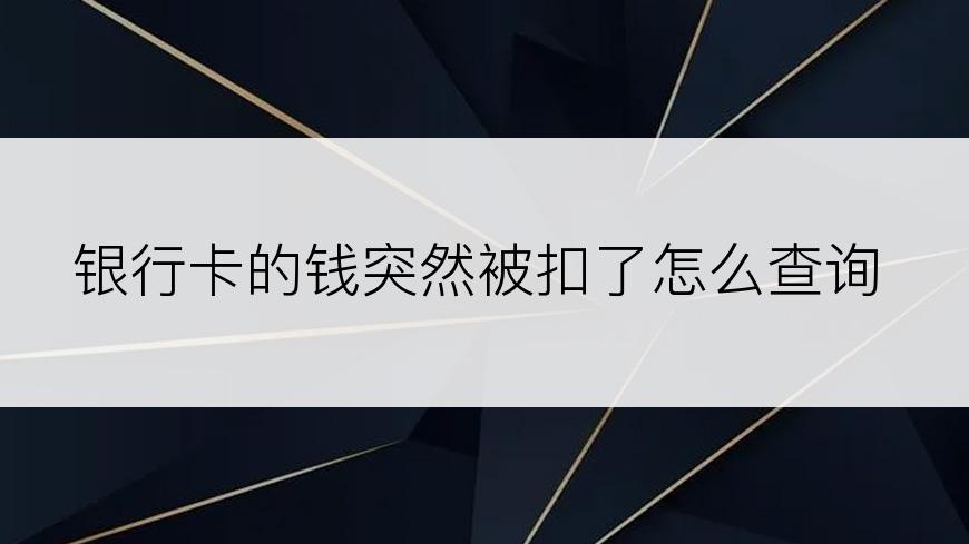 银行卡的钱突然被扣了怎么查询