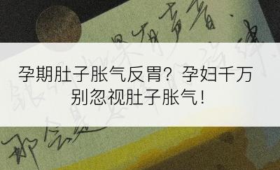 孕期肚子胀气反胃？孕妇千万别忽视肚子胀气！