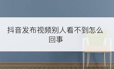 抖音发布视频别人看不到怎么回事