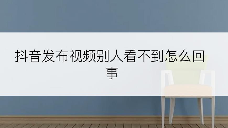 抖音发布视频别人看不到怎么回事