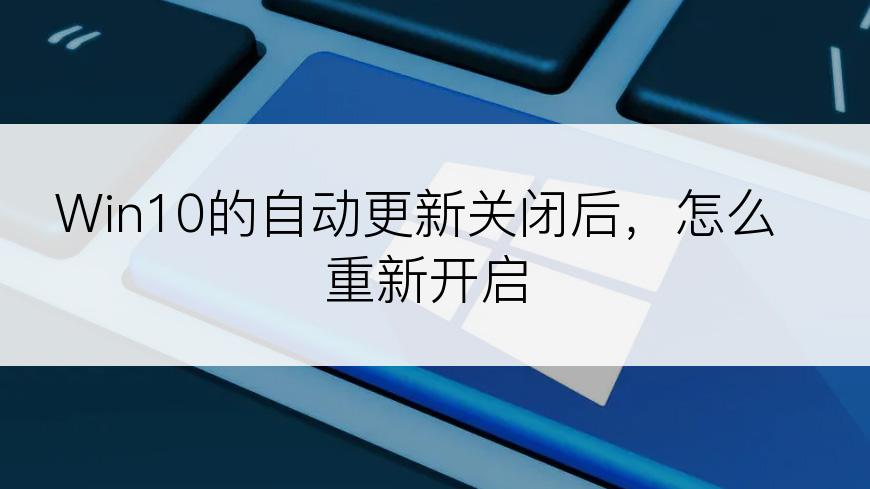 Win10的自动更新关闭后，怎么重新开启