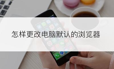 怎样更改电脑默认的浏览器