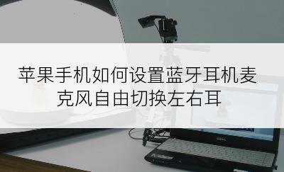 苹果手机如何设置蓝牙耳机麦克风自由切换左右耳