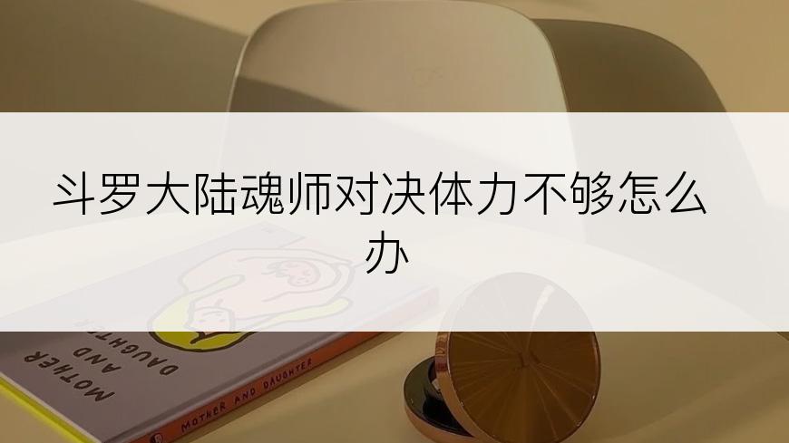 斗罗大陆魂师对决体力不够怎么办