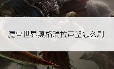 魔兽世界奥格瑞拉声望怎么刷