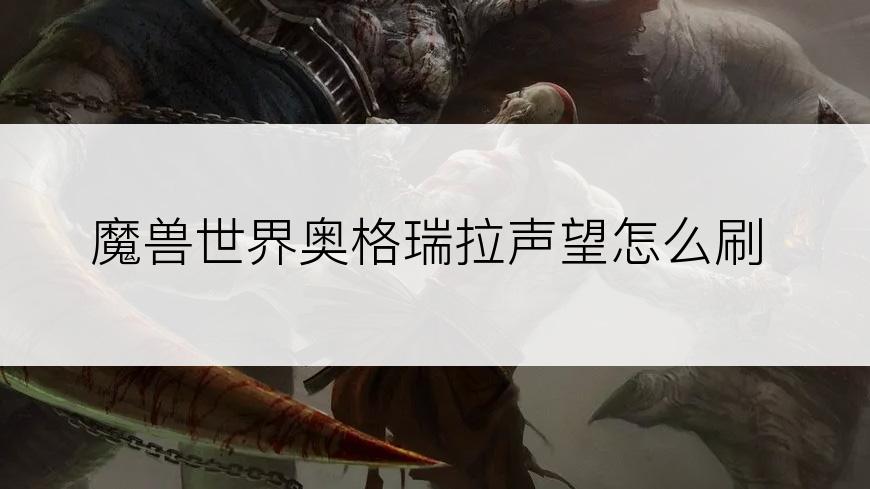 魔兽世界奥格瑞拉声望怎么刷