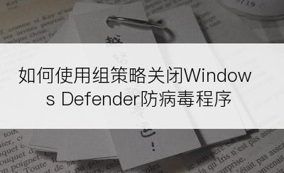 如何使用组策略关闭Windows Defender防病毒程序