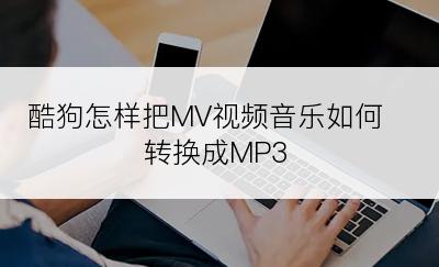 酷狗怎样把MV视频音乐如何转换成MP3