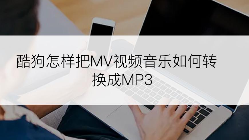 酷狗怎样把MV视频音乐如何转换成MP3