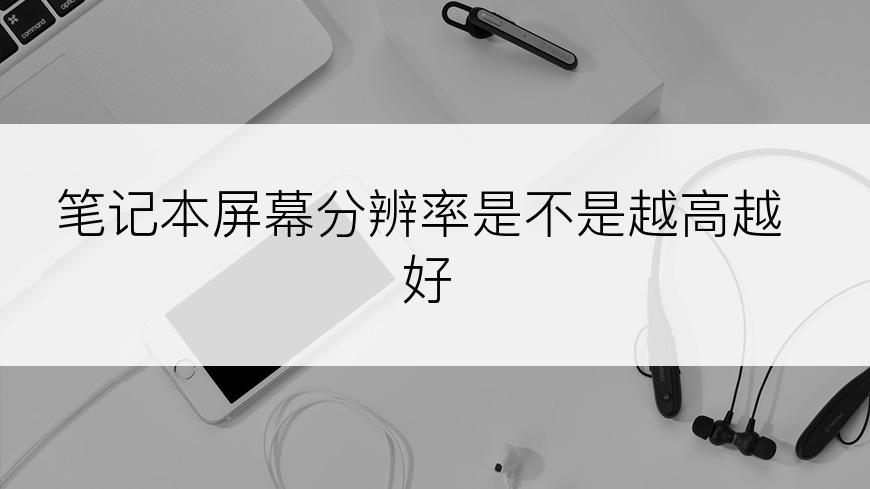 笔记本屏幕分辨率是不是越高越好