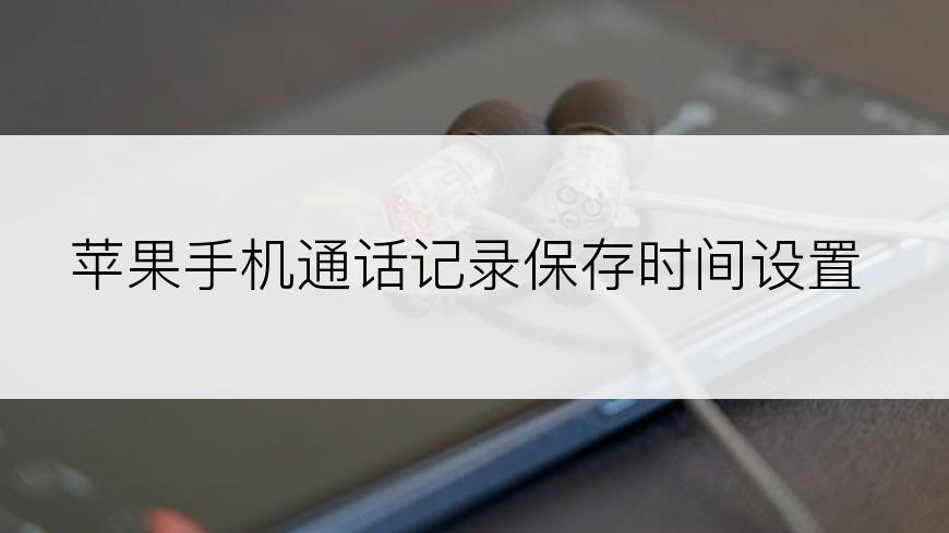 苹果手机通话记录保存时间设置