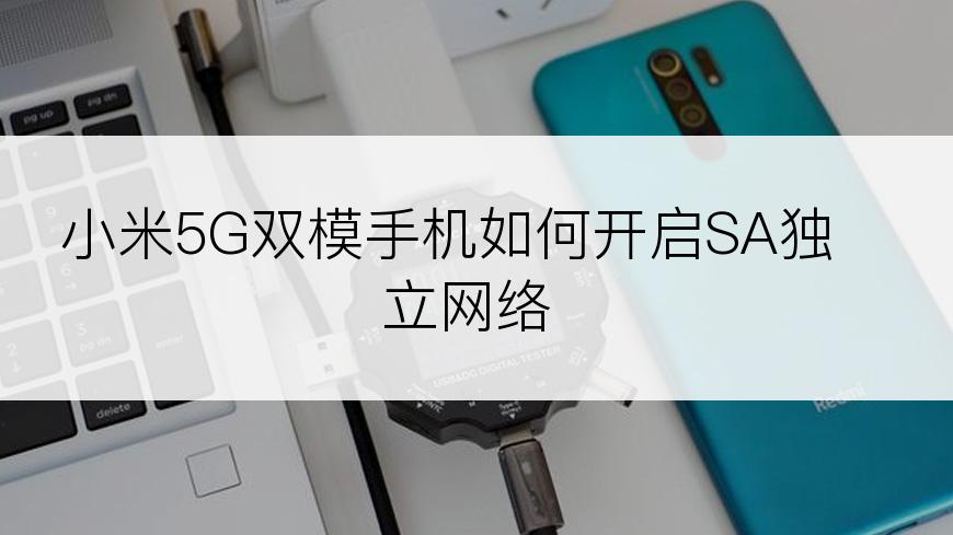 小米5G双模手机如何开启SA独立网络