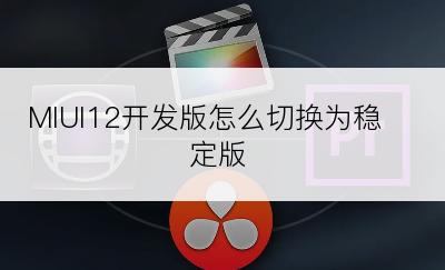 MIUI12开发版怎么切换为稳定版