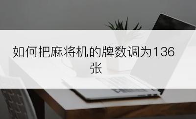 如何把麻将机的牌数调为136张