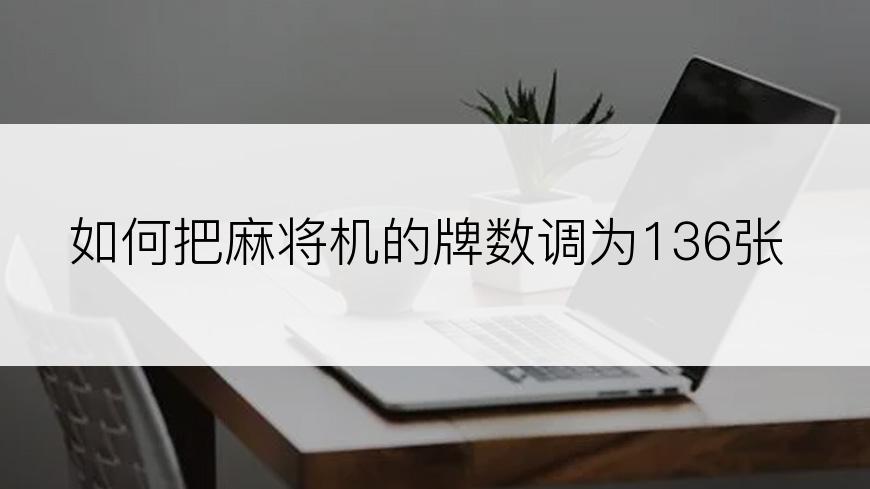 如何把麻将机的牌数调为136张