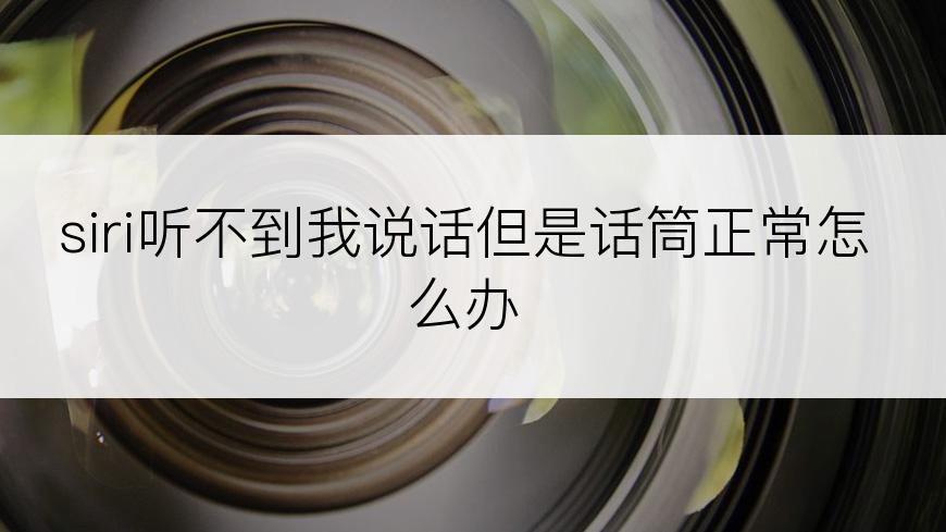 siri听不到我说话但是话筒正常怎么办