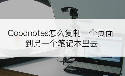 Goodnotes怎么复制一个页面到另一个笔记本里去