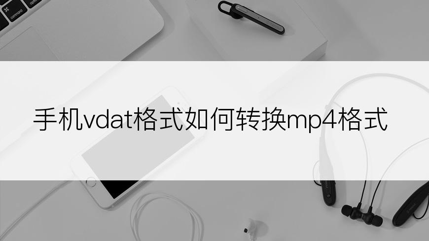 手机vdat格式如何转换mp4格式