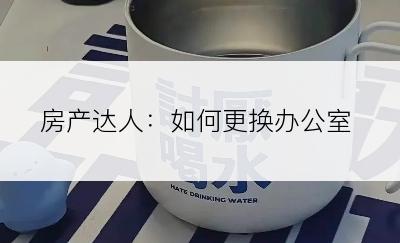 房产达人：如何更换办公室